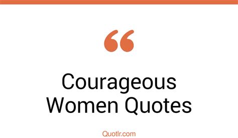 45 Terrific Courageous Women Quotes That Will Unlock Your True Potential