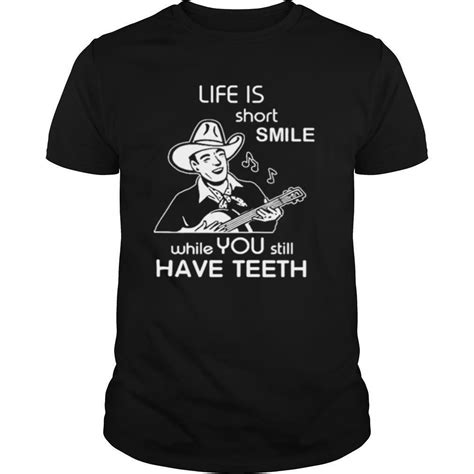 Life Is Short Smile While You Still Have Teeth Shirt