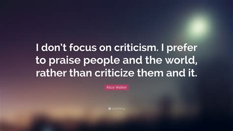 Alice Walker Quote “i Dont Focus On Criticism I Prefer To Praise
