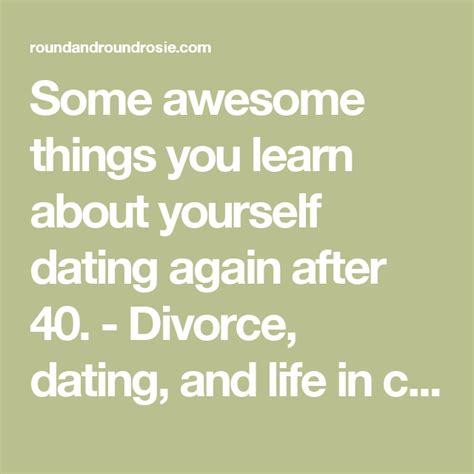 some awesome things you learn about yourself dating again after 40 divorce dating and life