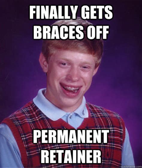 Finally Gets Braces Off Permanent Retainer Bad Luck Brian Quickmeme
