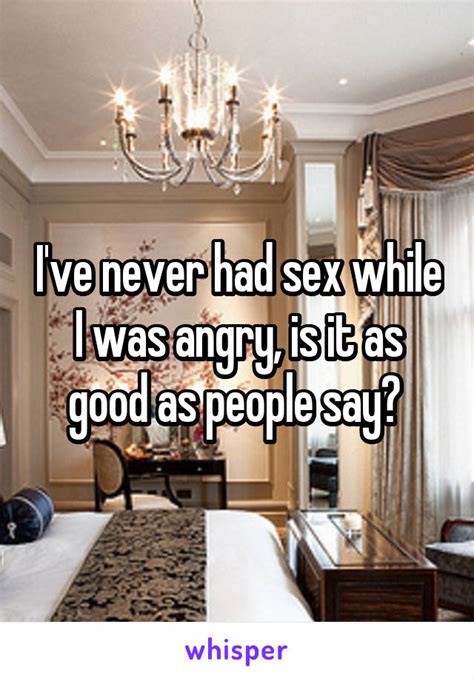I Ve Never Had Sex While I Was Angry Is It As Good As People Say