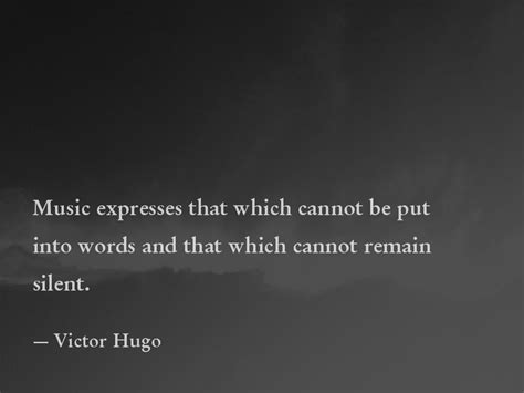 Music expresses that which cannot be put into words and that which cannot remain silent. —Victor 