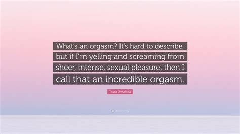 Tassa Desalada Quote Whats An Orgasm Its Hard To Describe But If