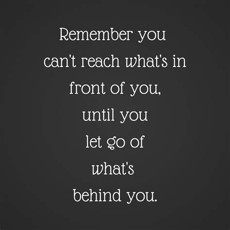 Remember You Cant Reach Whats In Front Of You Until You Let Go Of Whats Behind You