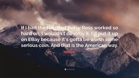 That's a long time ago. Paul Provenza Quote: "If I had the flag that Betsy Ross worked so hard on, I wouldn't destroy it ...