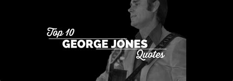 Top 10 George Jones Quotes The George Jones
