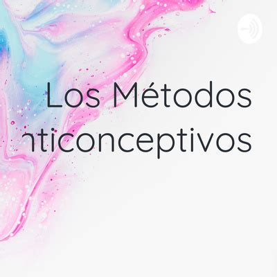 Los M Todos Anticonceptivos A Podcast On Spotify For Podcasters