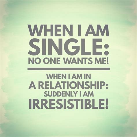 When I Am Single No One Wants Me When I Am In A Relationship Everyone