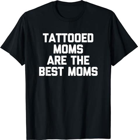 Tattooed Moms Are The Best Moms Funny Cool Tattoo Mom T Shirt Clothing