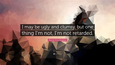 Maxine Hong Kingston Quote “i May Be Ugly And Clumsy But One Thing I