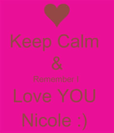 Keep Calm And Remember I Love You Nicole Keep Calm And Carry On
