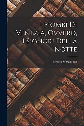 I Piombi Di Venezia Ovvero I Signori Della Notte By Ernesto Mezzabotta Goodreads