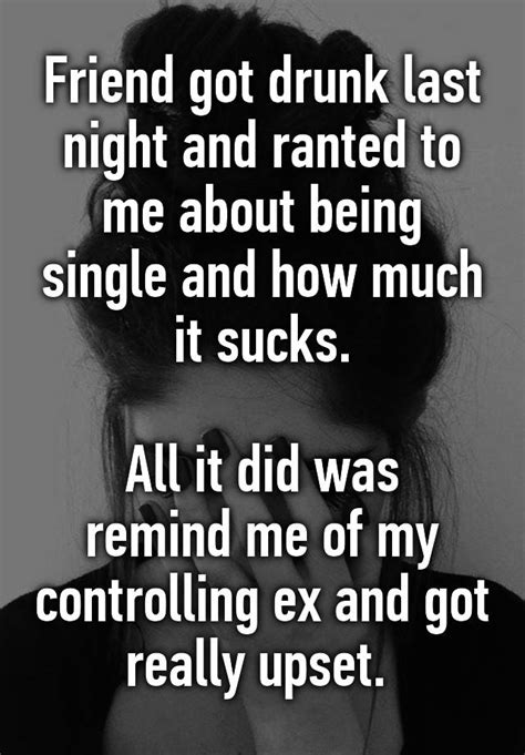 Friend Got Drunk Last Night And Ranted To Me About Being Single And How Much It Sucks All It
