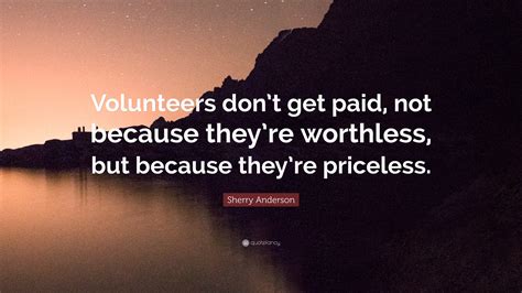 Sherry Anderson Quote “volunteers Dont Get Paid Not Because Theyre
