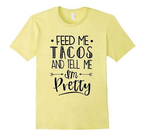 Feed Me Tacos And Tell Me Im Pretty T Shirt Cd Canditee