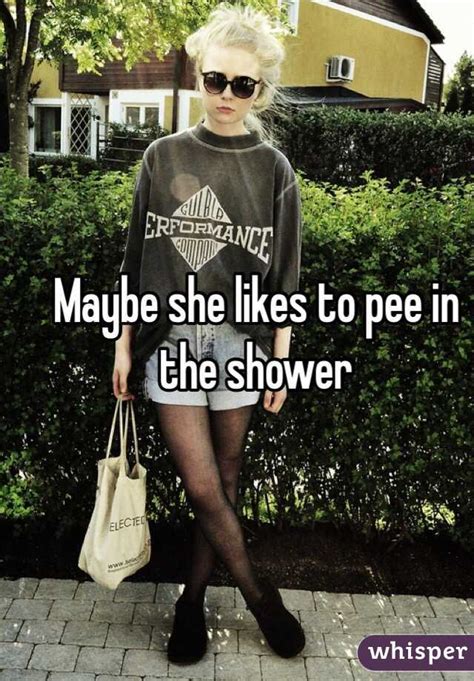 Maybe She Likes To Pee In The Shower