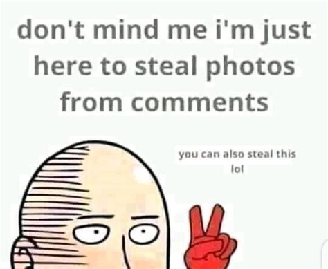 Dont Mind Me Im Just Here To Steal Photos From Comments Meme Keep Meme