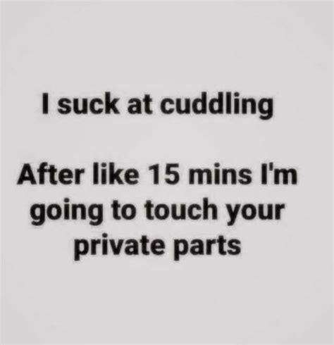 I Suck At Cuddling After Like 15 Mins Im Going To Touch Your Private