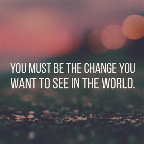 You Must Be The Change You Want To See In The World Motivation