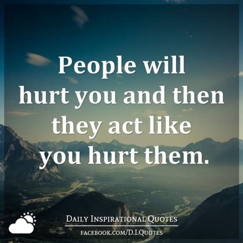 People Will Hurt You And Then They Act Like You Hurt Them