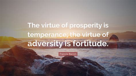 Francis Bacon Quote The Virtue Of Prosperity Is Temperance The