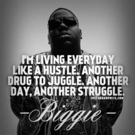 Im Living Everyday Like A Hustle Another Drug To Juggle Another Day Another Struggle Biggie