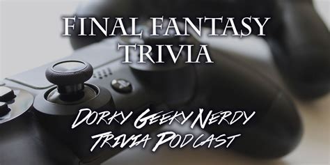 Final Fantasy Trivia Dorky Geeky Nerdy Trivia Podcast
