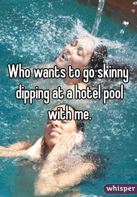 Who Wants To Go Skinny Dipping At A Hotel Pool With Me