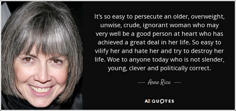 Anne Rice Quote Its So Easy To Persecute An Older Overweight Unwise Crude