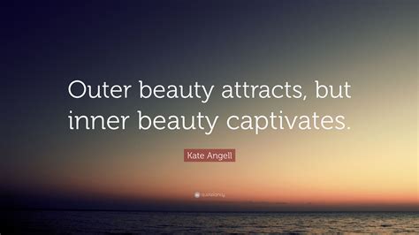 kate angell quote “outer beauty attracts but inner beauty captivates ”