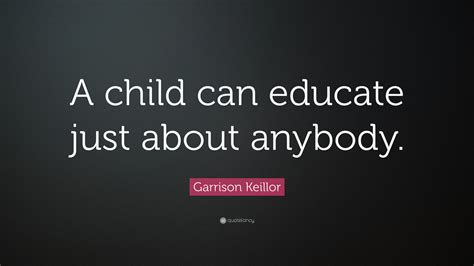 Garrison Keillor Quote A Child Can Educate Just About Anybody