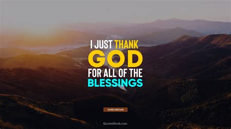 I Just Thank God For All Of The Blessings Quote By James Brown