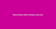 Robert Stuart, Duke of Kintyre and Lorne - Spouse, Children, Birthday ...