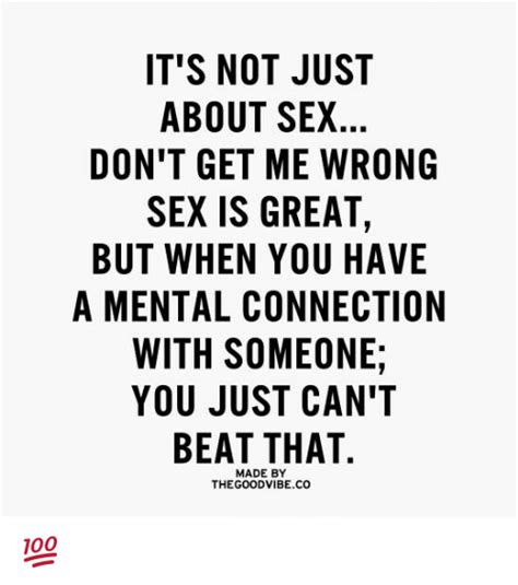 Its Not Just About Sex Dont Get Me Wrong Sex Is Great But When You Have A Mental Connection