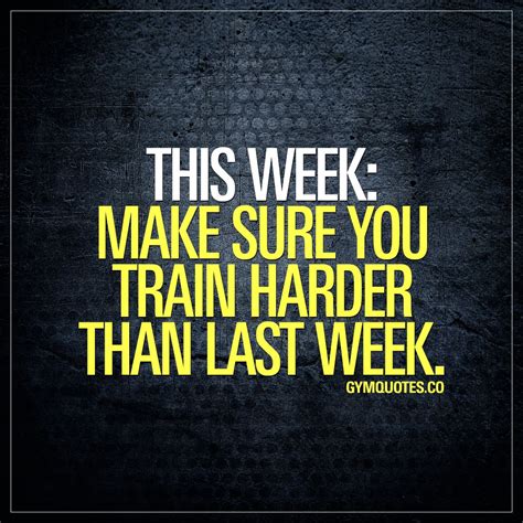 This Week Make Sure You Train Harder Than Last Week Monday