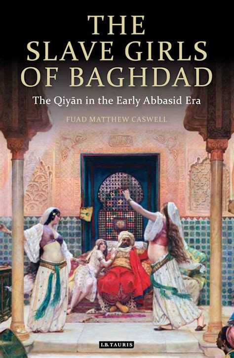 The Slave Girls Of Baghdad The Qiyan In The Early Abbasid Era F Matthew Caswell Tauris