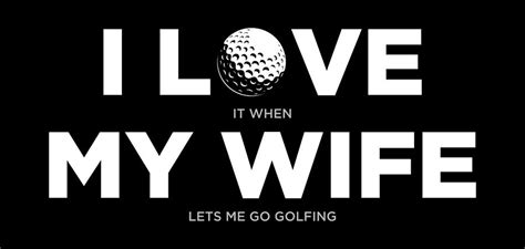 I Love It When My Wife Lets Me Go Golfing Golf Digital Art By Maltiben