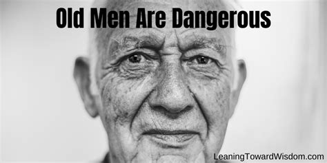 Old Men Are Dangerous 5046 Leaning Toward Wisdom