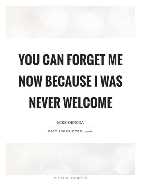 You Can Forget Me Now Because I Was Never Welcome Picture Quotes