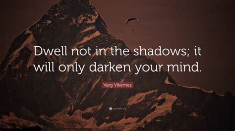 Discover varg vikernes famous and rare quotes. Varg Vikernes Quote: "Dwell not in the shadows; it will only darken your mind."
