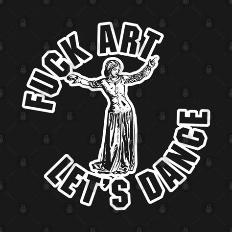 fuck art let s dance entertainment t shirt teepublic