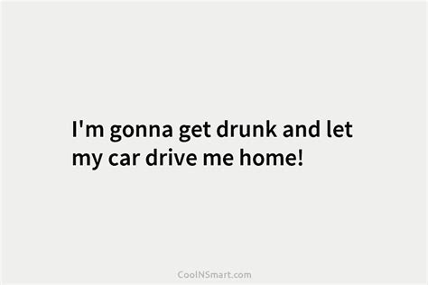 Quote Im Gonna Get Drunk And Let My Car Drive Me Home Coolnsmart