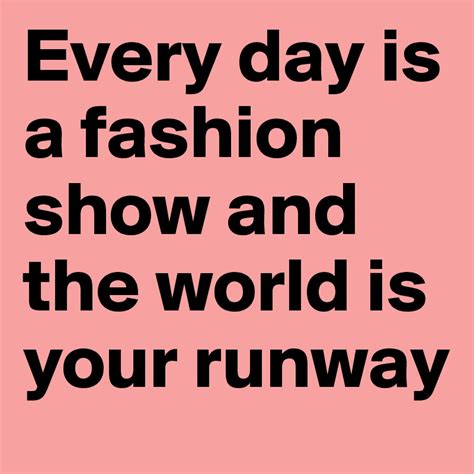 Every Day Is A Fashion Show And The World Is Your Runway Post By