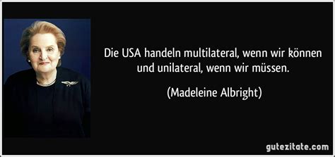Madeleine korbel albright (born marie jana korbelová on may 15, 1937) is an american politician. Die USA handeln multilateral, wenn wir können und ...