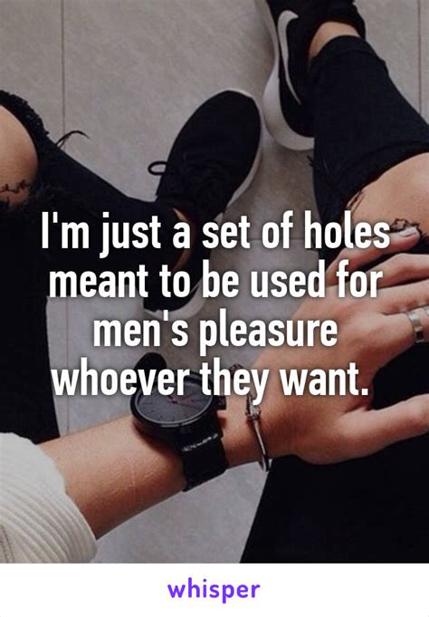 i m just a set of holes meant to be used for men s pleasure whoever they want