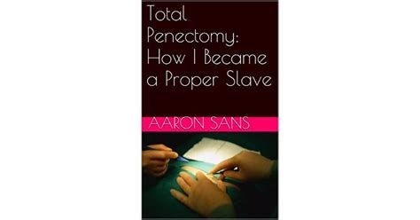 Total Penectomy How I Became A Proper Slave By Aaron Sans