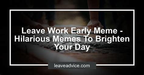 Leave Work Early Meme Hilarious Memes To Brighten Your Day