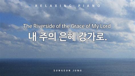 깊은묵상 내 주의 은혜 강가로 피아노 PIANO To the riverside of grace of my LORD YouTube