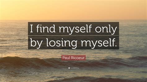 Paul Ricoeur Quote I Find Myself Only By Losing Myself
